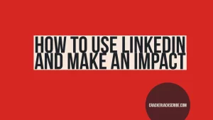 How to use LinkedIn and Make an Impact